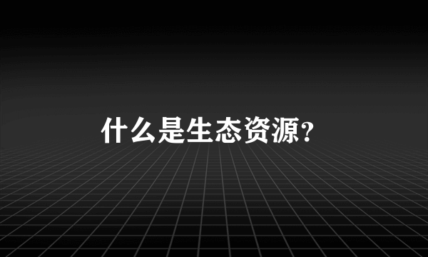 什么是生态资源？