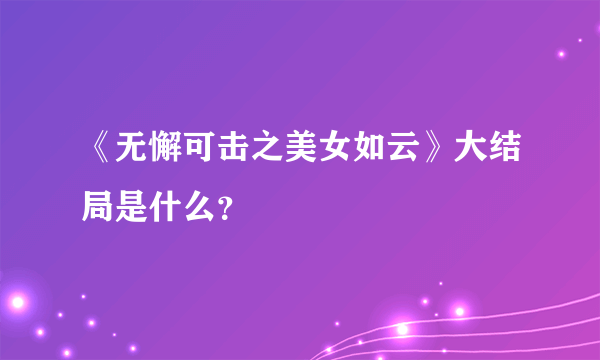 《无懈可击之美女如云》大结局是什么？