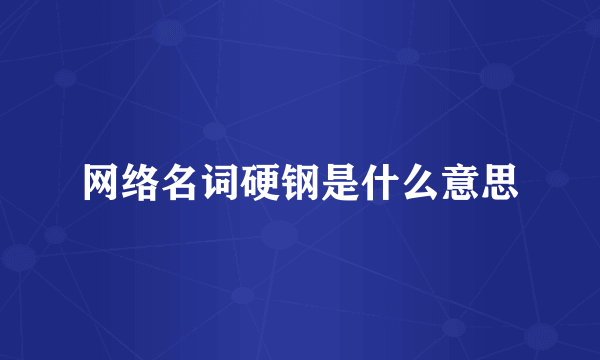 网络名词硬钢是什么意思