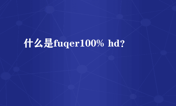 什么是fuqer100% hd？
