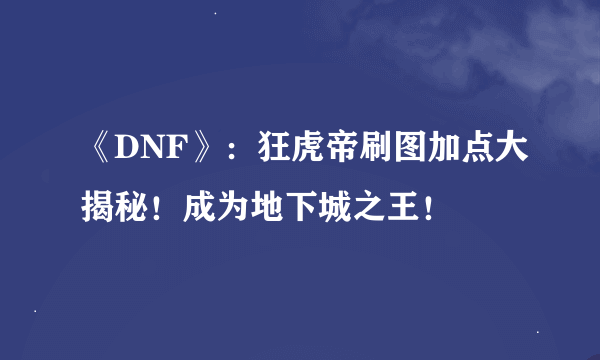 《DNF》：狂虎帝刷图加点大揭秘！成为地下城之王！