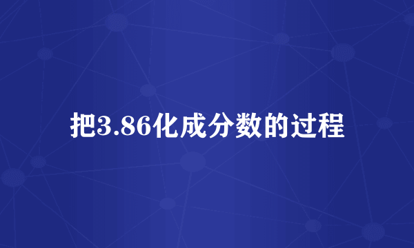 把3.86化成分数的过程