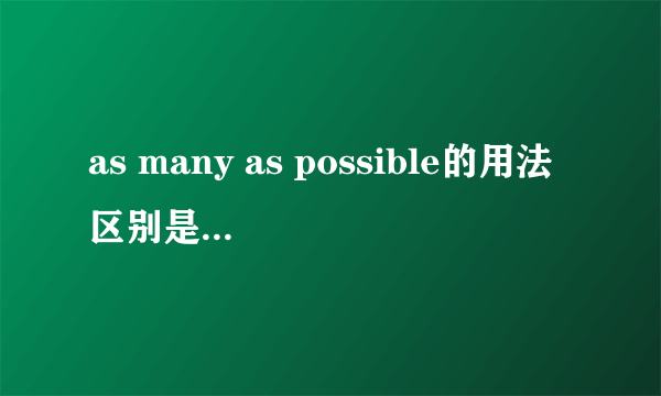 as many as possible的用法区别是什么呢？