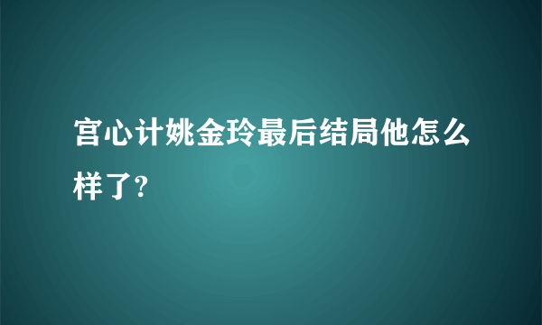 宫心计姚金玲最后结局他怎么样了?