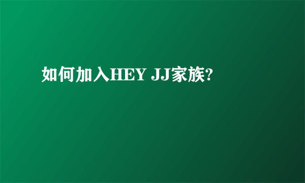 如何加入HEY JJ家族?