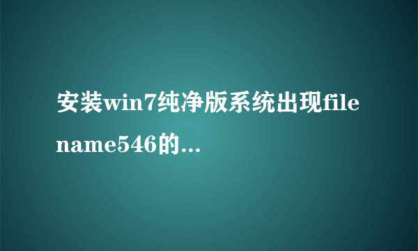 安装win7纯净版系统出现filename546的原因和解决方法