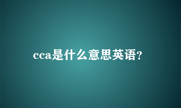 cca是什么意思英语？
