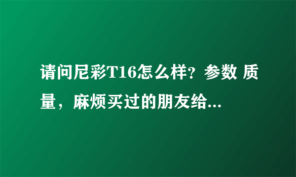 请问尼彩T16怎么样？参数 质量，麻烦买过的朋友给个建议。