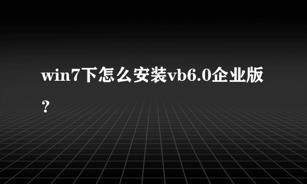 win7下怎么安装vb6.0企业版？