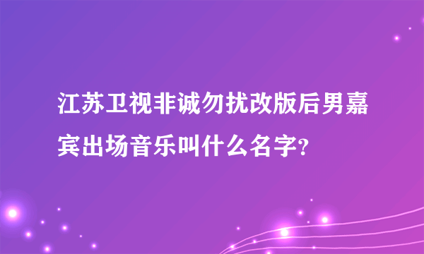 江苏卫视非诚勿扰改版后男嘉宾出场音乐叫什么名字？