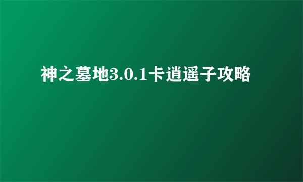 神之墓地3.0.1卡逍遥子攻略