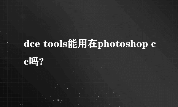 dce tools能用在photoshop cc吗?