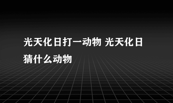 光天化日打一动物 光天化日猜什么动物