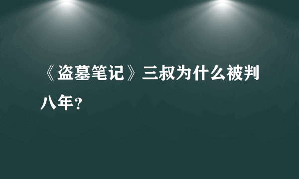 《盗墓笔记》三叔为什么被判八年？