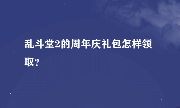 乱斗堂2的周年庆礼包怎样领取？