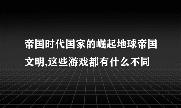 帝国时代国家的崛起地球帝国文明,这些游戏都有什么不同