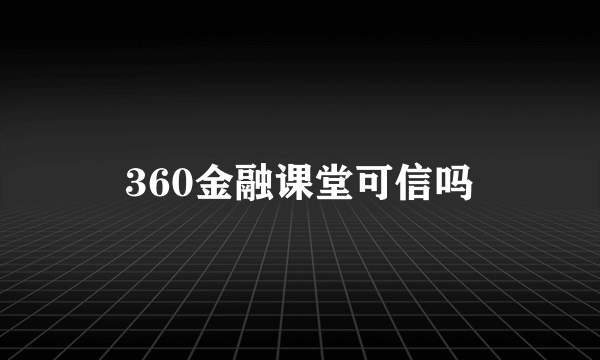 360金融课堂可信吗