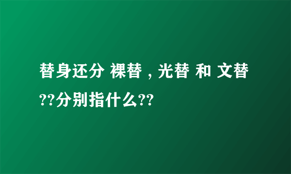替身还分 裸替 , 光替 和 文替 ??分别指什么??
