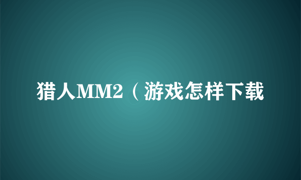 猎人MM2（游戏怎样下载