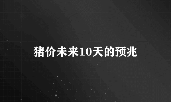 猪价未来10天的预兆