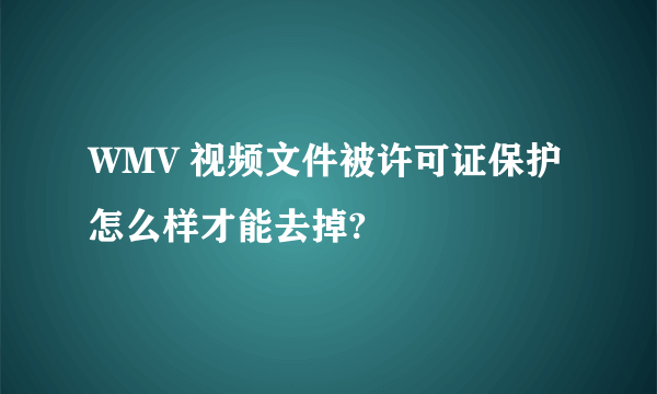 WMV 视频文件被许可证保护怎么样才能去掉?