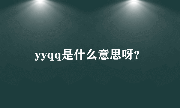 yyqq是什么意思呀？