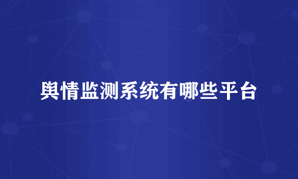 舆情监测系统有哪些平台