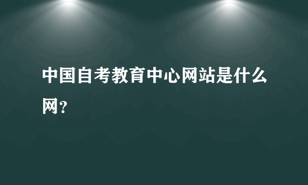 中国自考教育中心网站是什么网？