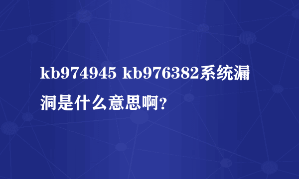 kb974945 kb976382系统漏洞是什么意思啊？