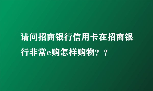 请问招商银行信用卡在招商银行非常e购怎样购物？？