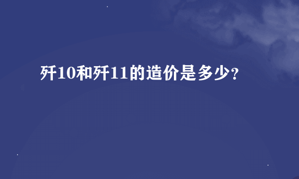 歼10和歼11的造价是多少？