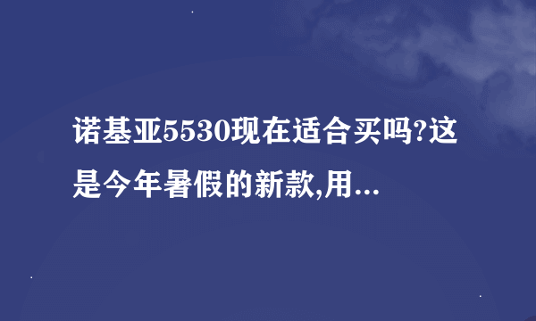 诺基亚5530现在适合买吗?这是今年暑假的新款,用的人请说一下它的优缺点吧.再加一句如果和N78比呢?