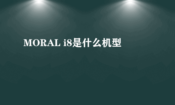 MORAL i8是什么机型