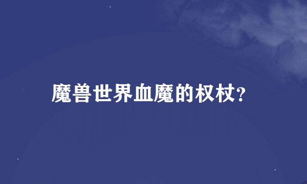 魔兽世界血魔的权杖？