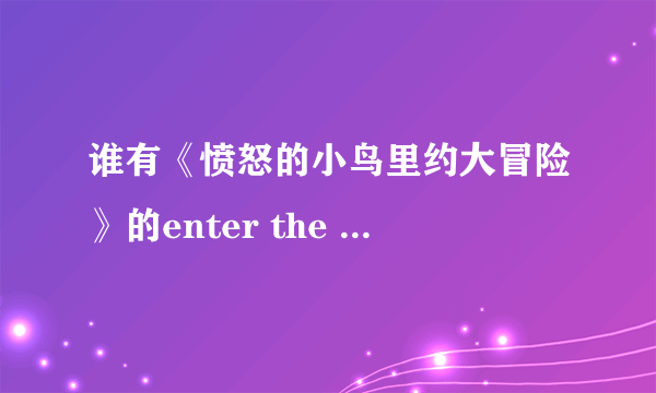 谁有《愤怒的小鸟里约大冒险》的enter the key？
