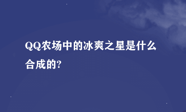 QQ农场中的冰爽之星是什么合成的?