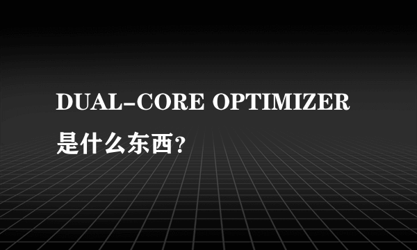 DUAL-CORE OPTIMIZER是什么东西？
