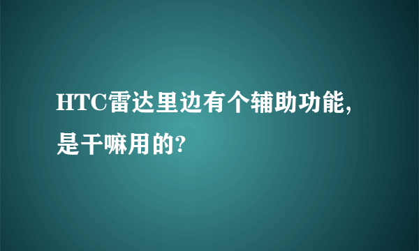 HTC雷达里边有个辅助功能,是干嘛用的?