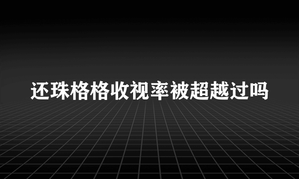 还珠格格收视率被超越过吗