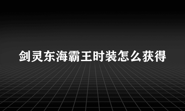剑灵东海霸王时装怎么获得