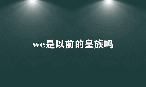 we是以前的皇族吗