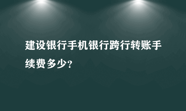 建设银行手机银行跨行转账手续费多少？