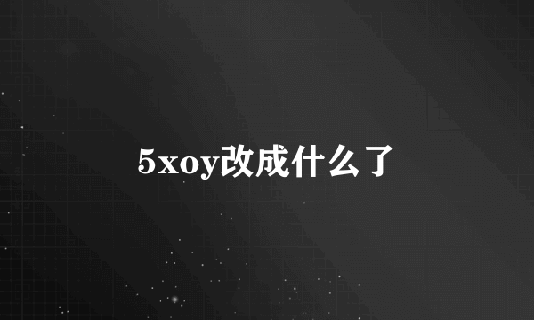 5xoy改成什么了