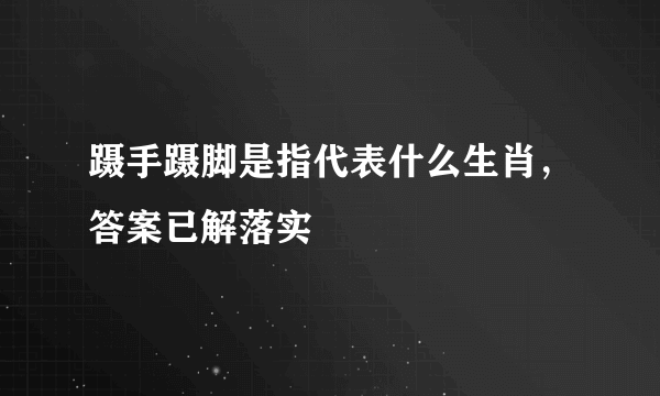 蹑手蹑脚是指代表什么生肖，答案已解落实