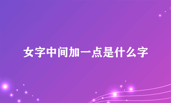 女字中间加一点是什么字