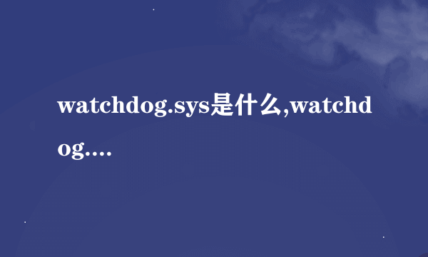 watchdog.sys是什么,watchdog.sys蓝屏如何解决?