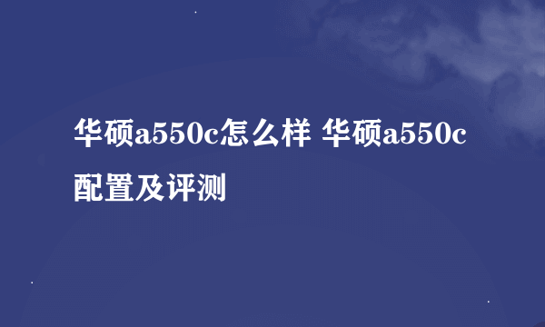 华硕a550c怎么样 华硕a550c配置及评测