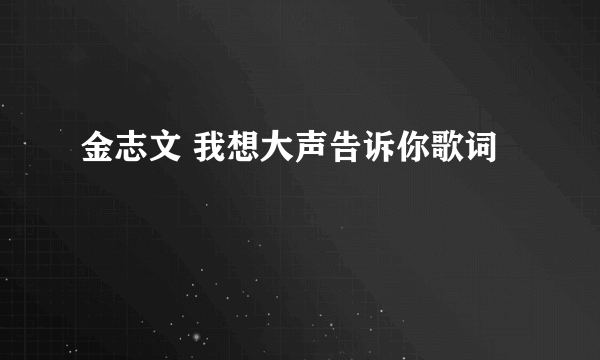 金志文 我想大声告诉你歌词