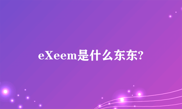 eXeem是什么东东?