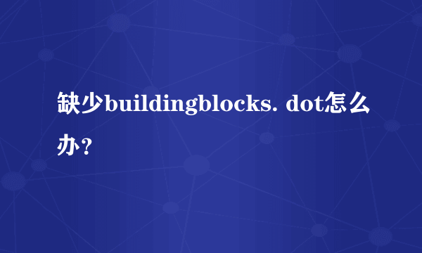 缺少buildingblocks. dot怎么办？